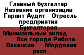 Главный бухгалтер › Название организации ­ Гарант Аудит › Отрасль предприятия ­ Бухгалтерия › Минимальный оклад ­ 35 000 - Все города Работа » Вакансии   . Мордовия респ.